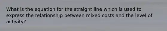 What is the equation for the straight line which is used to express the relationship between mixed costs and the level of activity?