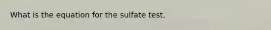 What is the equation for the sulfate test.