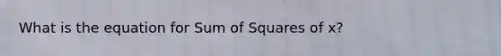 What is the equation for <a href='https://www.questionai.com/knowledge/k1Z9hdLZpo-sum-of-squares' class='anchor-knowledge'>sum of squares</a> of x?