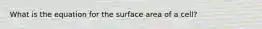 What is the equation for the surface area of a cell?