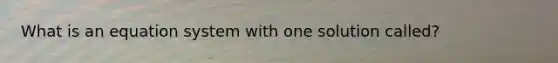 What is an equation system with one solution called?