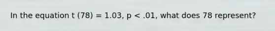 In the equation t (78) = 1.03, p < .01, what does 78 represent?