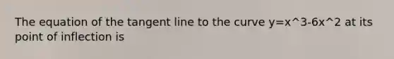 The equation of the tangent line to the curve y=x^3-6x^2 at its point of inflection is