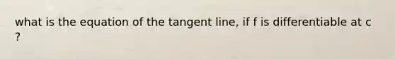 what is the equation of the tangent line, if f is differentiable at c ?