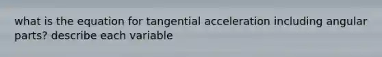 what is the equation for tangential acceleration including angular parts? describe each variable