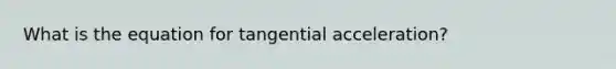 What is the equation for tangential acceleration?