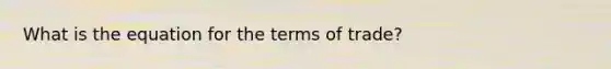 What is the equation for the terms of trade?