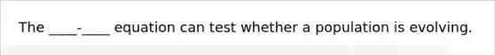 The ____-____ equation can test whether a population is evolving.