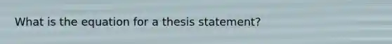 What is the equation for a thesis statement?