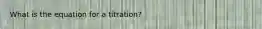 What is the equation for a titration?