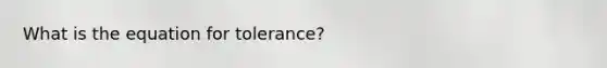 What is the equation for tolerance?