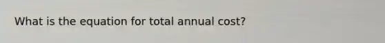 What is the equation for total annual cost?