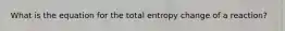 What is the equation for the total entropy change of a reaction?