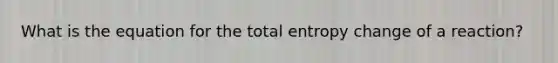 What is the equation for the total entropy change of a reaction?