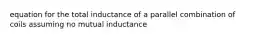 equation for the total inductance of a parallel combination of coils assuming no mutual inductance