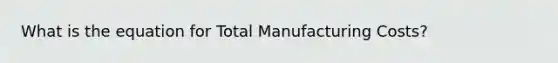 What is the equation for Total Manufacturing Costs?