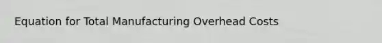 Equation for Total Manufacturing Overhead Costs