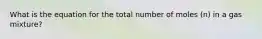 What is the equation for the total number of moles (n) in a gas mixture?