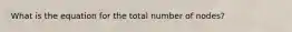 What is the equation for the total number of nodes?