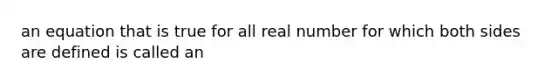 an equation that is true for all real number for which both sides are defined is called an