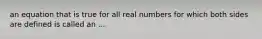 an equation that is true for all real numbers for which both sides are defined is called an ...