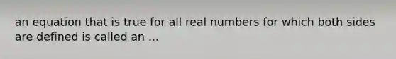 an equation that is true for all real numbers for which both sides are defined is called an ...