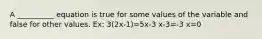 A __________ equation is true for some values of the variable and false for other values. Ex: 3(2x-1)=5x-3 x-3=-3 x=0