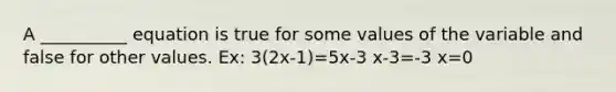 A __________ equation is true for some values of the variable and false for other values. Ex: 3(2x-1)=5x-3 x-3=-3 x=0