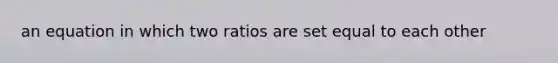 an equation in which two ratios are set equal to each other