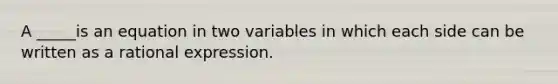 A _____is an equation in two variables in which each side can be written as a rational expression.