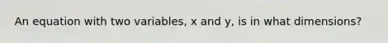 An equation with two variables, x and y, is in what dimensions?