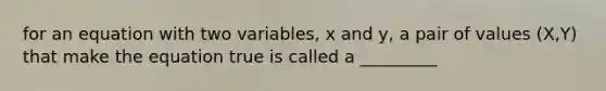 for an equation with two variables, x and y, a pair of values (X,Y) that make the equation true is called a _________