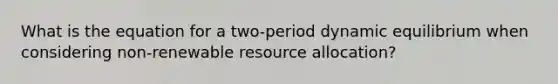 What is the equation for a two-period dynamic equilibrium when considering non-renewable resource allocation?