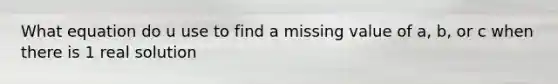 What equation do u use to find a missing value of a, b, or c when there is 1 real solution