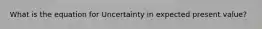 What is the equation for Uncertainty in expected present value?