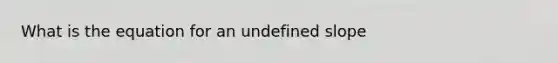 What is the equation for an undefined slope