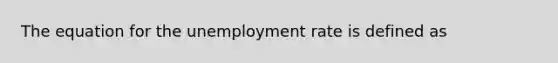 The equation for the unemployment rate is defined as