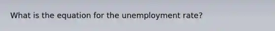 What is the equation for the <a href='https://www.questionai.com/knowledge/kh7PJ5HsOk-unemployment-rate' class='anchor-knowledge'>unemployment rate</a>?