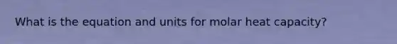 What is the equation and units for molar heat capacity?