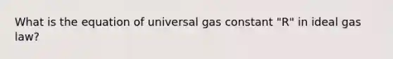 What is the equation of universal gas constant "R" in ideal gas law?