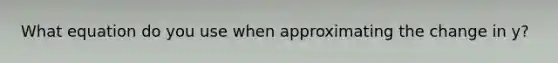 What equation do you use when approximating the change in y?