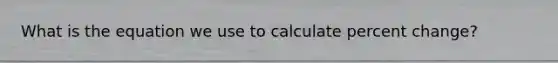 What is the equation we use to calculate <a href='https://www.questionai.com/knowledge/kTUYTsQGJM-percent-change' class='anchor-knowledge'>percent change</a>?