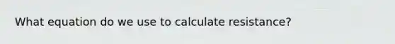 What equation do we use to calculate resistance?