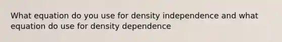 What equation do you use for density independence and what equation do use for density dependence