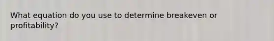 What equation do you use to determine breakeven or profitability?