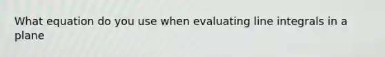 What equation do you use when evaluating line integrals in a plane