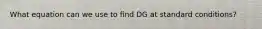 What equation can we use to find DG at standard conditions?