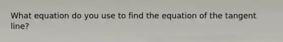 What equation do you use to find the equation of the tangent line?