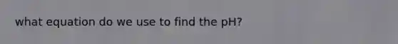 what equation do we use to find the pH?