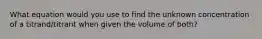 What equation would you use to find the unknown concentration of a titrand/titrant when given the volume of both?